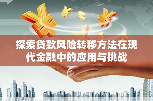 中卫探索贷款风险转移方法在现代金融中的应用与挑战