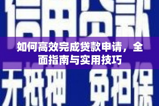 中卫如何高效完成贷款申请，全面指南与实用技巧
