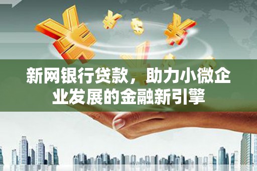 中卫新网银行贷款，助力小微企业发展的金融新引擎