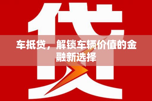 中卫车抵贷，解锁车辆价值的金融新选择