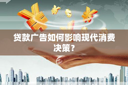 中卫贷款广告如何影响现代消费决策？