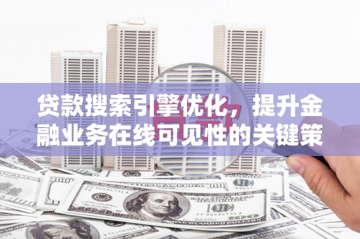 中卫贷款搜索引擎优化，提升金融业务在线可见性的关键策略