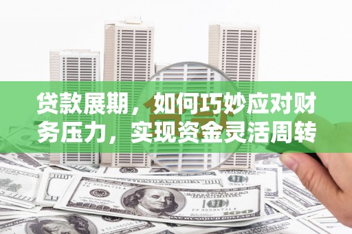 中卫贷款展期，如何巧妙应对财务压力，实现资金灵活周转