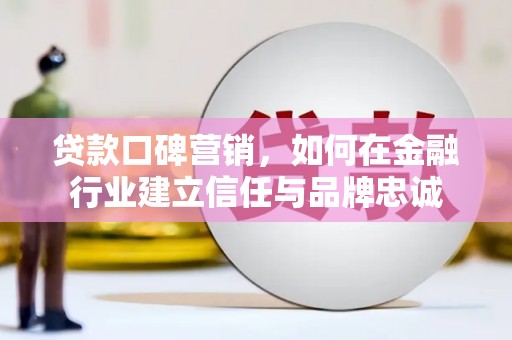 中卫贷款口碑营销，如何在金融行业建立信任与品牌忠诚