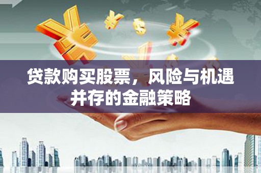 中卫贷款购买股票，风险与机遇并存的金融策略