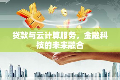 中卫贷款与云计算服务，金融科技的未来融合