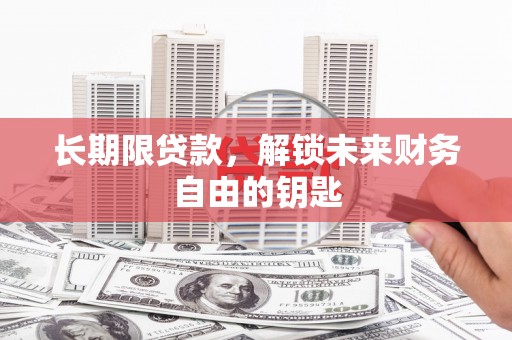 中卫长期限贷款，解锁未来财务自由的钥匙