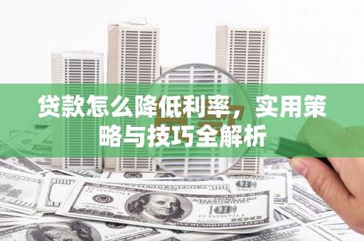 中卫贷款怎么降低利率，实用策略与技巧全解析