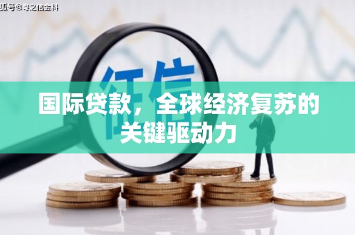 中卫国际贷款，全球经济复苏的关键驱动力