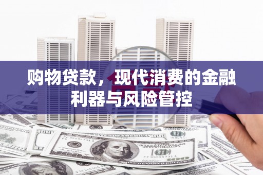 中卫购物贷款，现代消费的金融利器与风险管控