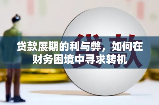 中卫贷款展期的利与弊，如何在财务困境中寻求转机