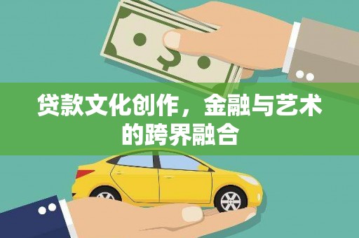 中卫贷款文化创作，金融与艺术的跨界融合