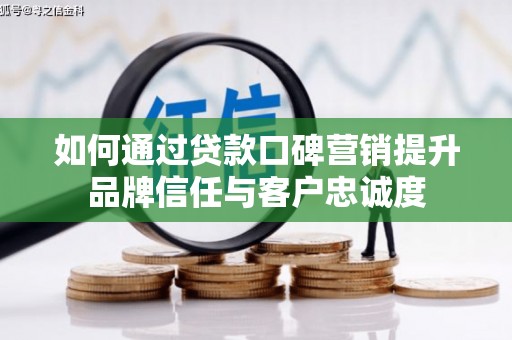 中卫如何通过贷款口碑营销提升品牌信任与客户忠诚度