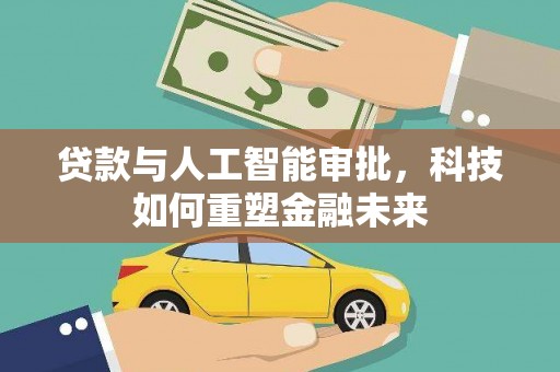 中卫贷款与人工智能审批，科技如何重塑金融未来