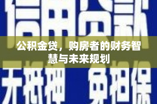 中卫公积金贷，购房者的财务智慧与未来规划