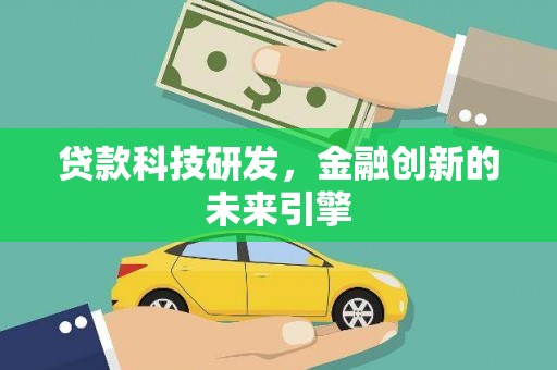 中卫贷款科技研发，金融创新的未来引擎