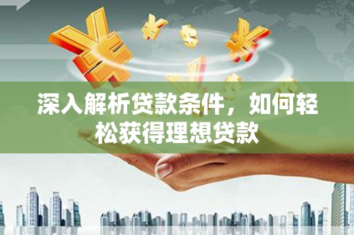 中卫深入解析贷款条件，如何轻松获得理想贷款
