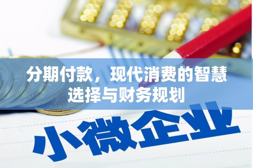 中卫分期付款，现代消费的智慧选择与财务规划