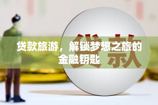 中卫贷款旅游，解锁梦想之旅的金融钥匙