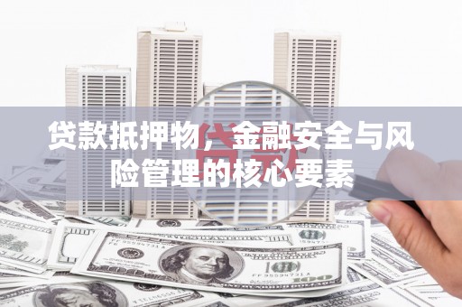 中卫贷款抵押物，金融安全与风险管理的核心要素