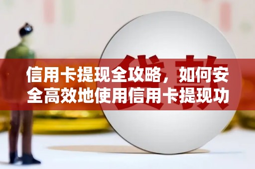 中卫信用卡提现全攻略，如何安全高效地使用信用卡提现功能