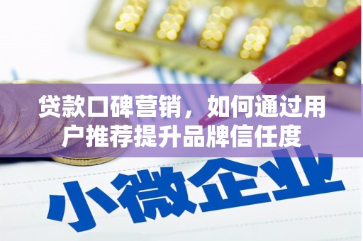 中卫贷款口碑营销，如何通过用户推荐提升品牌信任度