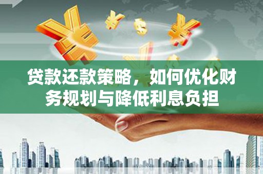中卫贷款还款策略，如何优化财务规划与降低利息负担