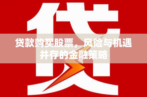 中卫贷款购买股票，风险与机遇并存的金融策略