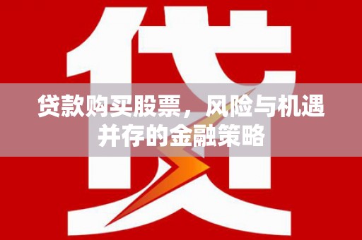 中卫贷款购买股票，风险与机遇并存的金融策略