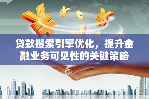 中卫贷款搜索引擎优化，提升金融业务可见性的关键策略