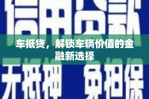 中卫车抵贷，解锁车辆价值的金融新选择