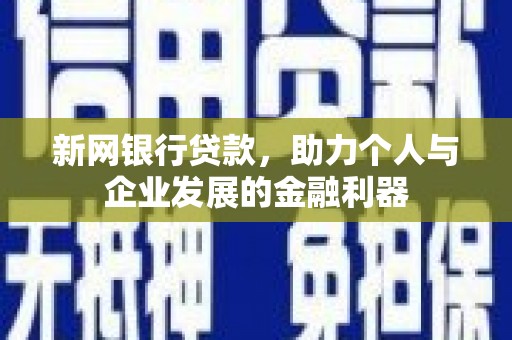 中卫新网银行贷款，助力个人与企业发展的金融利器
