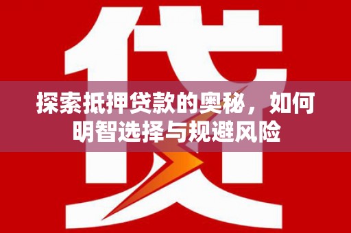 中卫探索抵押贷款的奥秘，如何明智选择与规避风险