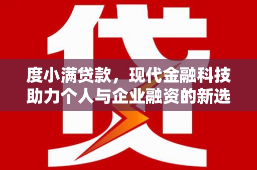 中卫度小满贷款，现代金融科技助力个人与企业融资的新选择