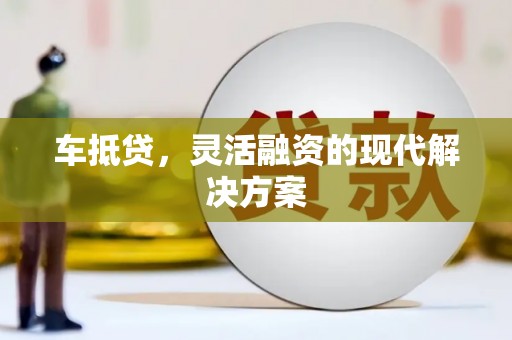 中卫车抵贷，灵活融资的现代解决方案