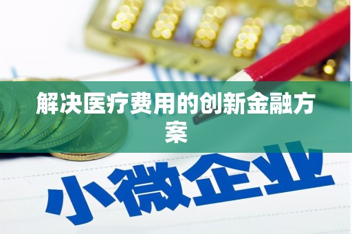 中卫解决医疗费用的创新金融方案
