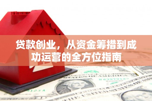 中卫贷款创业，从资金筹措到成功运营的全方位指南