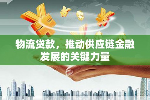 中卫物流贷款，推动供应链金融发展的关键力量