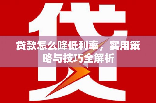 中卫贷款怎么降低利率，实用策略与技巧全解析