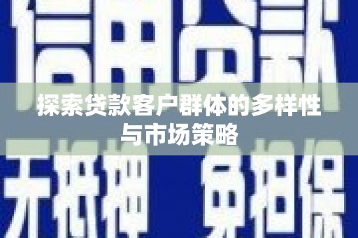 中卫探索贷款客户群体的多样性与市场策略