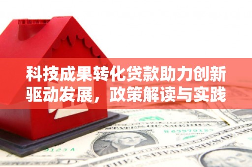 中卫科技成果转化贷款助力创新驱动发展，政策解读与实践探索