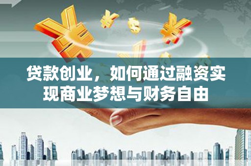 中卫贷款创业，如何通过融资实现商业梦想与财务自由