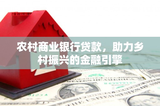 中卫农村商业银行贷款，助力乡村振兴的金融引擎
