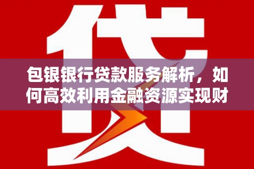 中卫包银银行贷款服务解析，如何高效利用金融资源实现财富增长