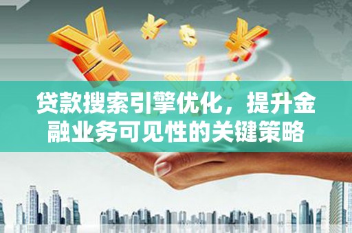 中卫贷款搜索引擎优化，提升金融业务可见性的关键策略