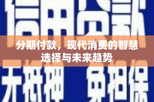 中卫分期付款，现代消费的智慧选择与未来趋势