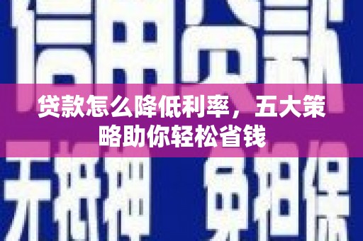 中卫贷款怎么降低利率，五大策略助你轻松省钱
