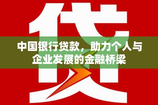 中卫中国银行贷款，助力个人与企业发展的金融桥梁