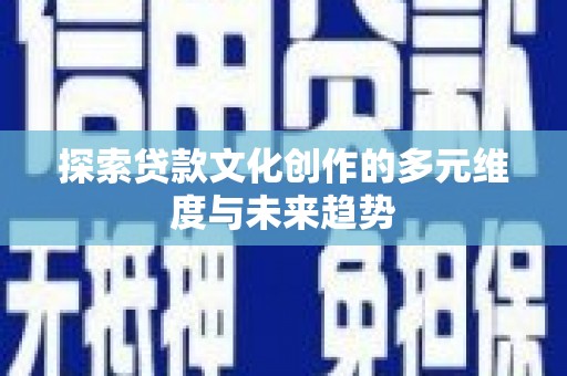 中卫探索贷款文化创作的多元维度与未来趋势
