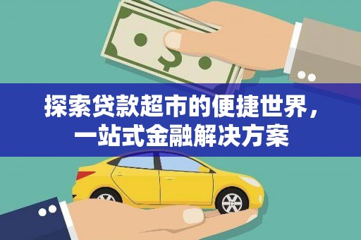 中卫探索贷款超市的便捷世界，一站式金融解决方案